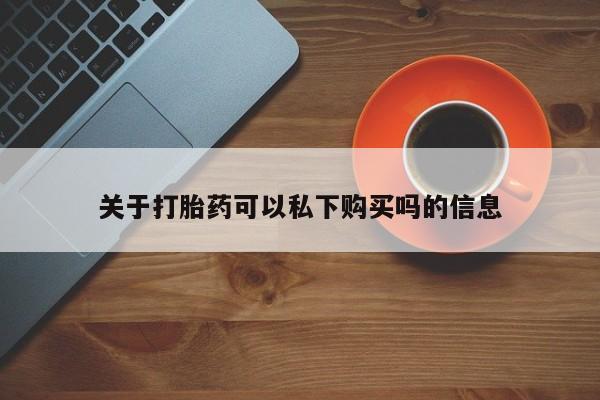 私人购买打胎药关于打胎药可以私下购买吗的信息