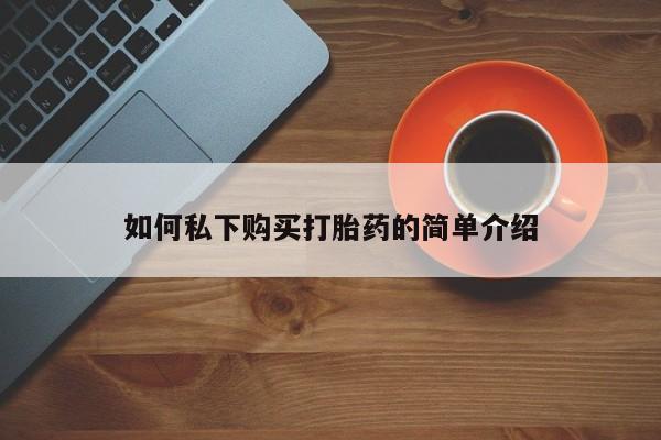 私人购买打胎药如何私下购买打胎药的简单介绍