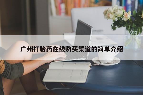 私人购买打胎药广州打胎药在线购买渠道的简单介绍