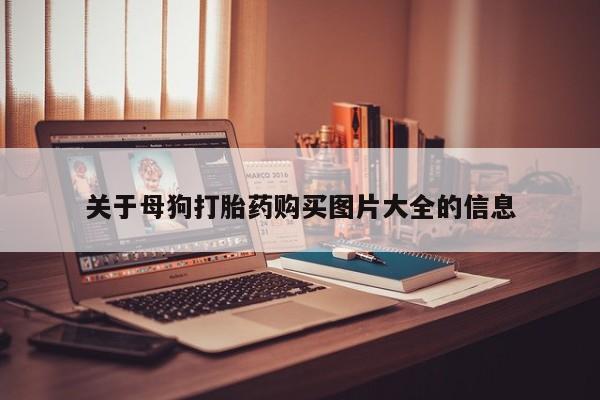 私人购买打胎药关于母狗打胎药购买图片大全的信息