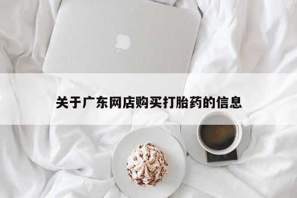 私人购买打胎药关于广东网店购买打胎药的信息