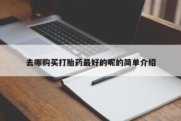 私人购买打胎药去哪购买打胎药最好的呢的简单介绍