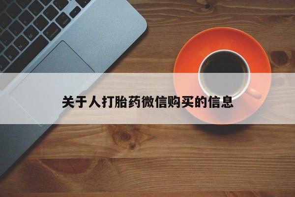 私人购买打胎药关于人打胎药微信购买的信息