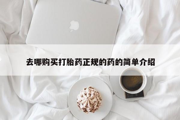私人购买打胎药去哪购买打胎药正规的药的简单介绍