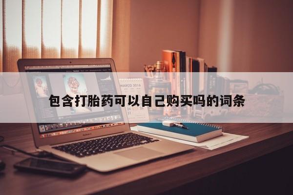 私人购买打胎药包含打胎药可以自己购买吗的词条