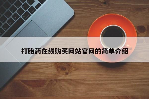 私人购买打胎药打胎药在线购买网站官网的简单介绍