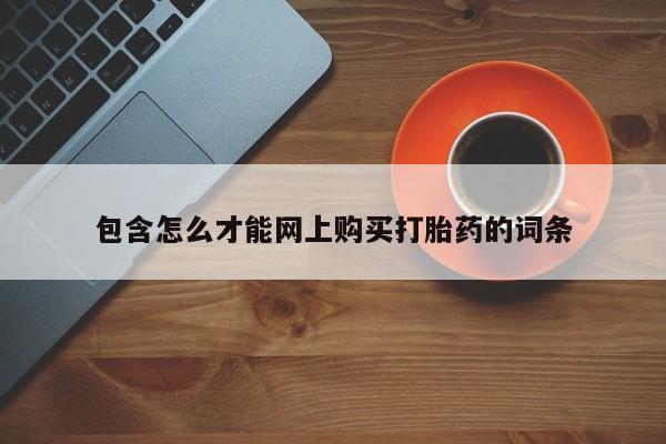 私人购买打胎药包含怎么才能网上购买打胎药的词条