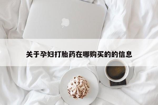 私人购买打胎药关于孕妇打胎药在哪购买的的信息