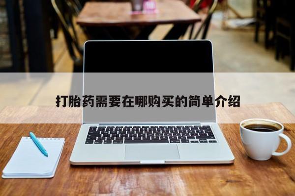私人购买打胎药打胎药需要在哪购买的简单介绍